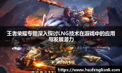 王者荣耀专题深入探讨LNG技术在游戏中的应用与发展潜力