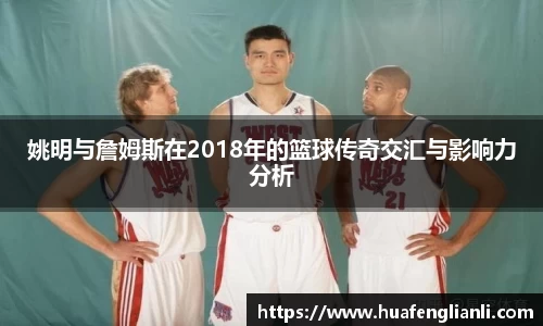 姚明与詹姆斯在2018年的篮球传奇交汇与影响力分析