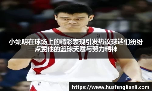 小姚明在球场上的精彩表现引发热议球迷们纷纷点赞他的篮球天赋与努力精神