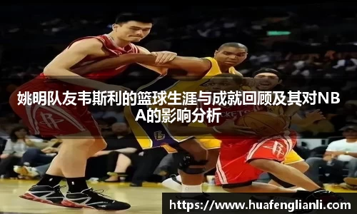 姚明队友韦斯利的篮球生涯与成就回顾及其对NBA的影响分析