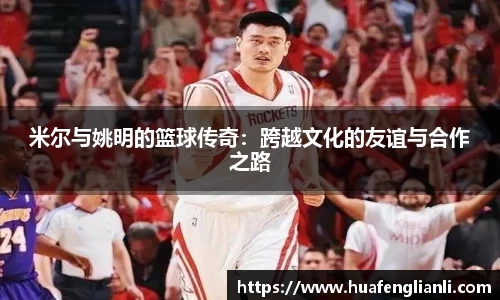 米尔与姚明的篮球传奇：跨越文化的友谊与合作之路