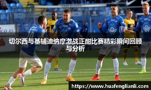 切尔西与基辅迪纳摩激战正酣比赛精彩瞬间回顾与分析