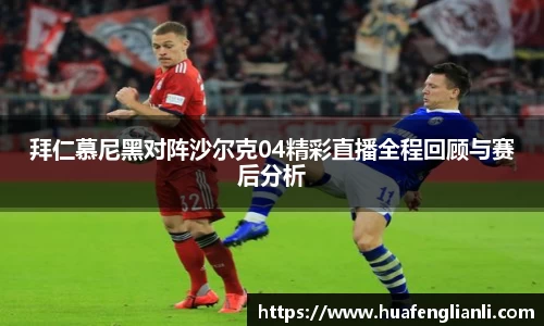拜仁慕尼黑对阵沙尔克04精彩直播全程回顾与赛后分析