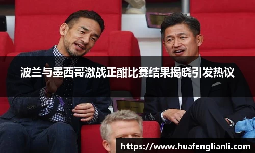 波兰与墨西哥激战正酣比赛结果揭晓引发热议