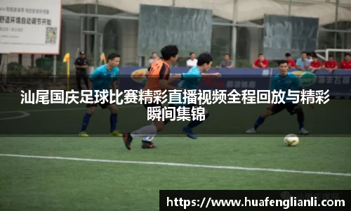 汕尾国庆足球比赛精彩直播视频全程回放与精彩瞬间集锦