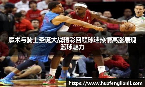 魔术与骑士圣诞大战精彩回顾球迷热情高涨展现篮球魅力